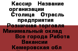 Кассир › Название организации ­ Outstaff Столица › Отрасль предприятия ­ Розничная торговля › Минимальный оклад ­ 36 000 - Все города Работа » Вакансии   . Кемеровская обл.,Прокопьевск г.